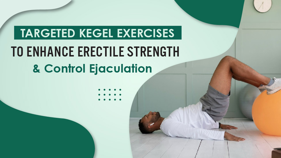 Targeted Kegel Exercises to Enhance Erectile Strength and Control Ejaculation